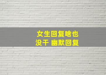 女生回复啥也没干 幽默回复